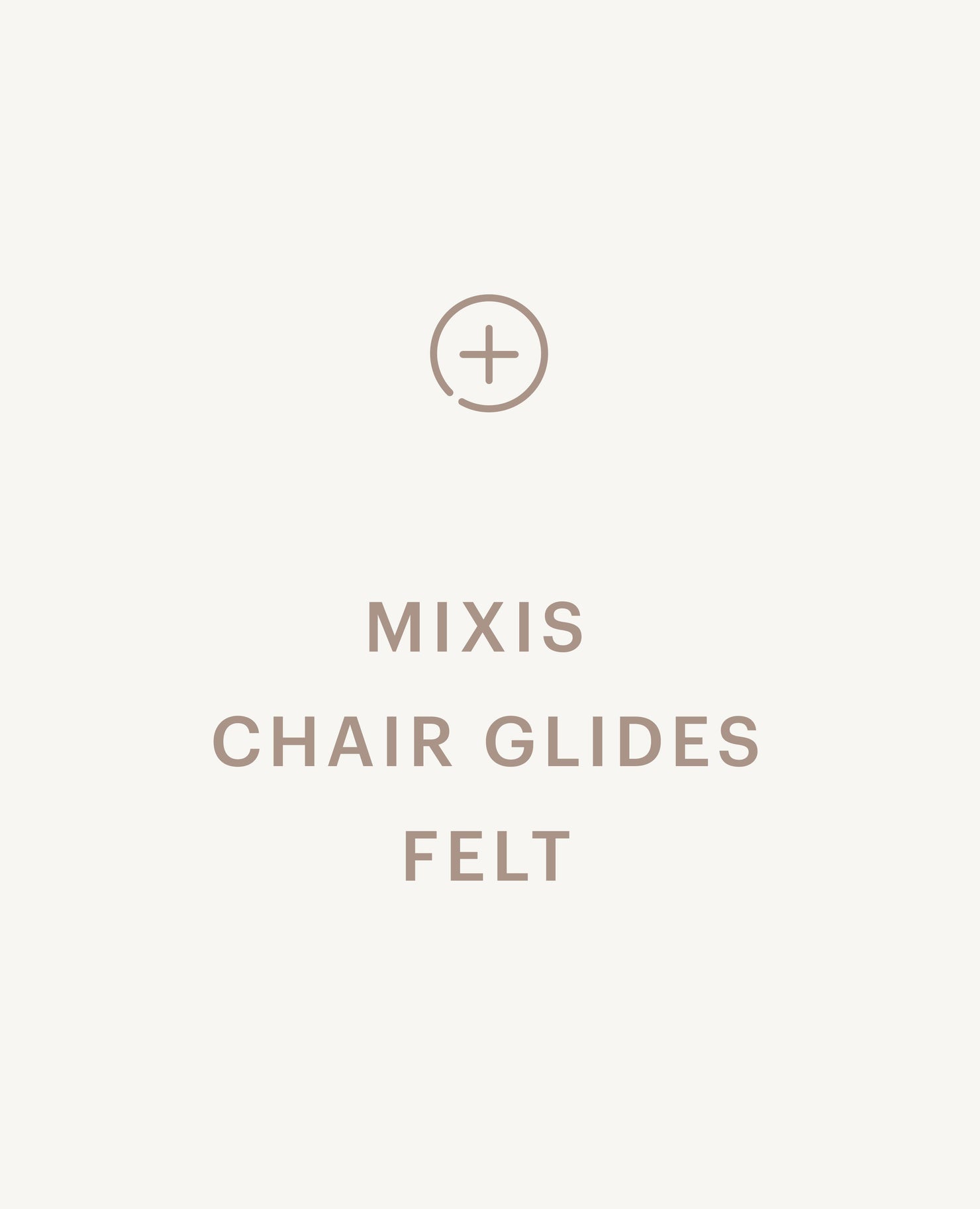 Recommended product: Mixis Chair Glides - Felt - Standard starting at $0